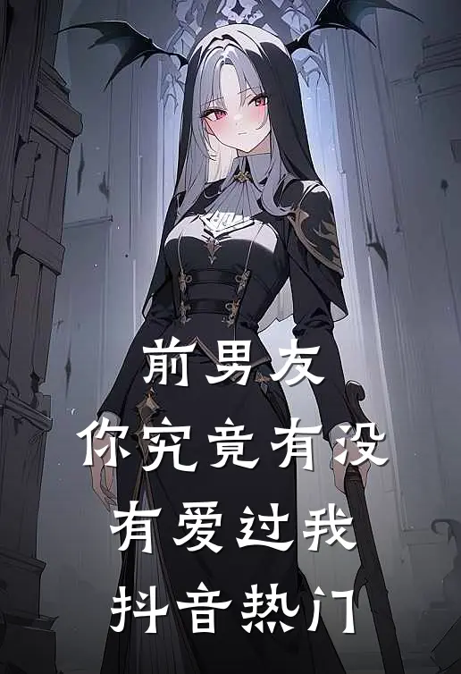前男友：你究竟有没有爱过我抖音热门