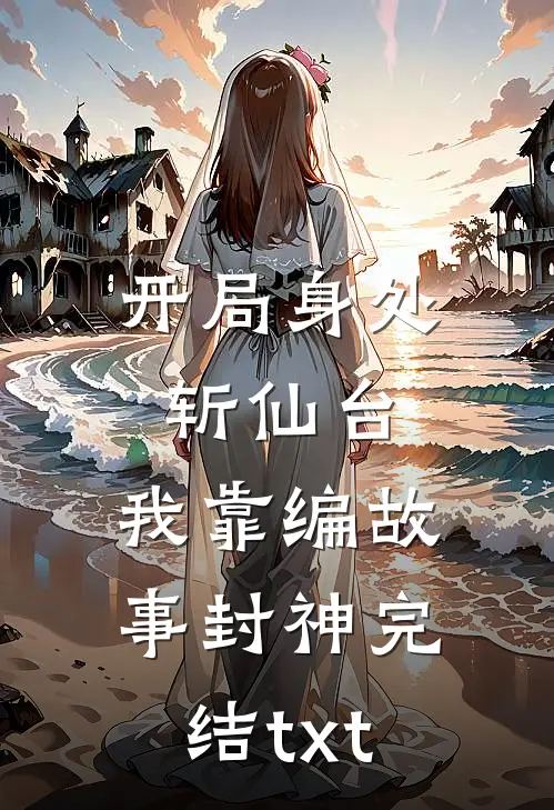 开局身处斩仙台，我靠编故事封神完结txt