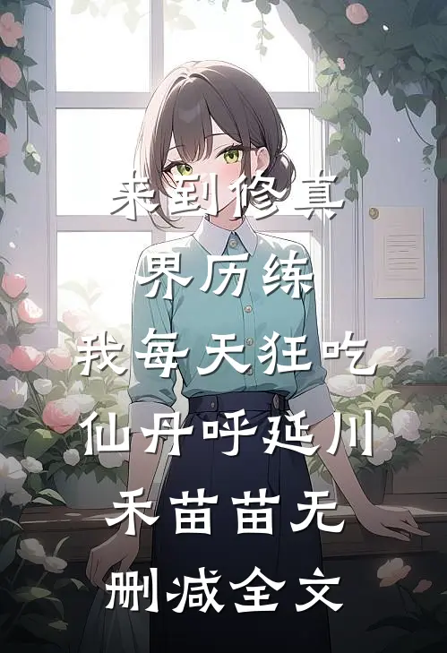 来到修真界历练，我每天狂吃仙丹呼延川禾苗苗无删减全文