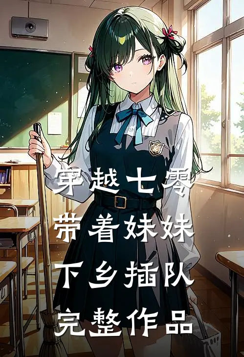 穿越七零，带着妹妹下乡插队完整作品