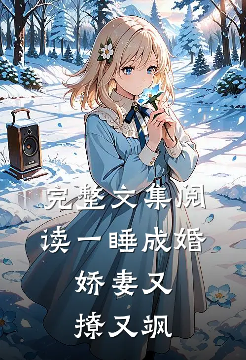 完整文集阅读一睡成婚：娇妻又撩又飒