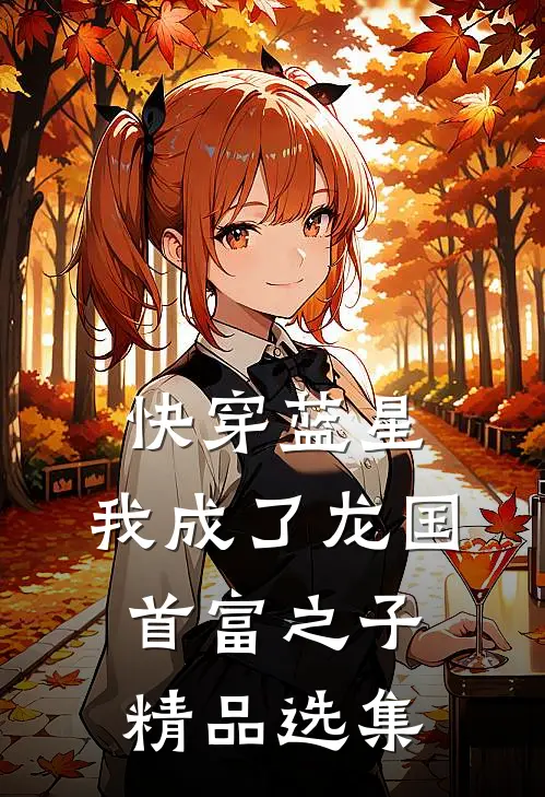 快穿蓝星，我成了龙国首富之子精品选集