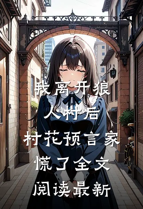 我离开狼人村后，村花预言家慌了全文阅读最新