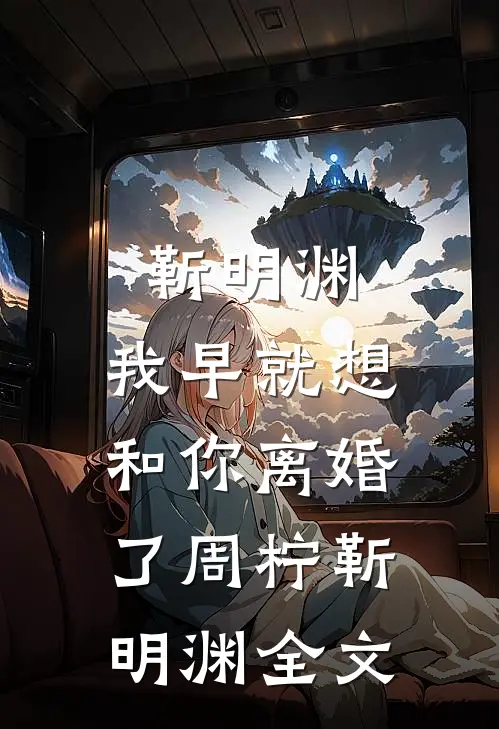 靳明渊，我早就想和你离婚了周柠靳明渊全文