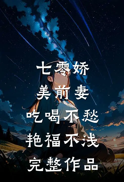 七零娇美前妻，吃喝不愁艳福不浅完整作品
