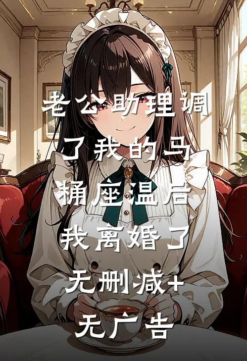 老公助理调了我的马桶座温后，我离婚了无删减+无广告