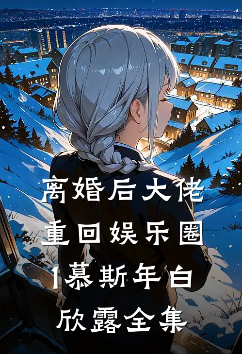 离婚后大佬重回娱乐圈1慕斯年白欣露 全集