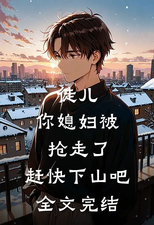 徒儿，你媳妇被抢走了，赶快下山吧全文完结