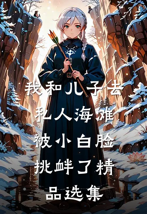 我和儿子去私人海滩，被小白脸挑衅了精品选集