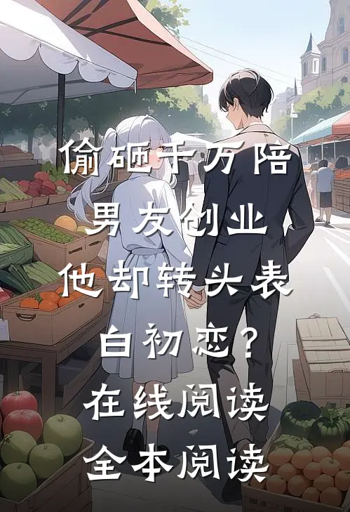 偷砸千万陪男友创业，他却转头表白初恋？在线阅读全本阅读