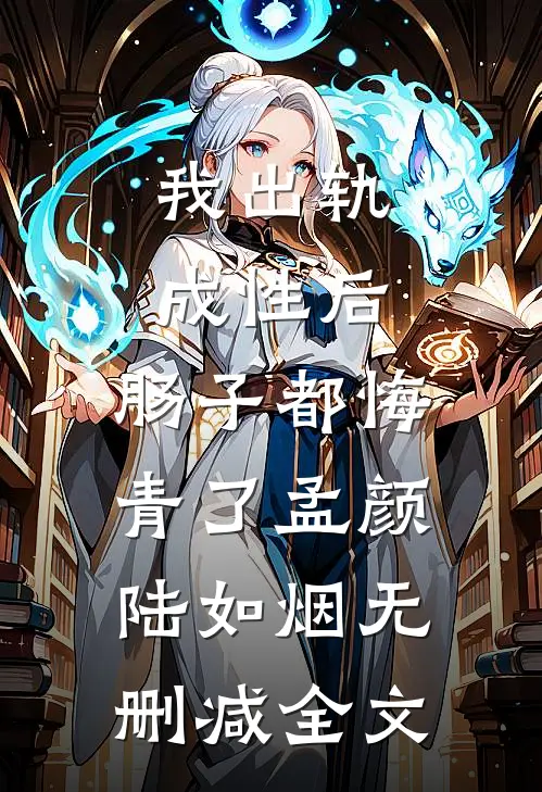 我出轨成性后，肠子都悔青了孟颜陆如烟无删减全文