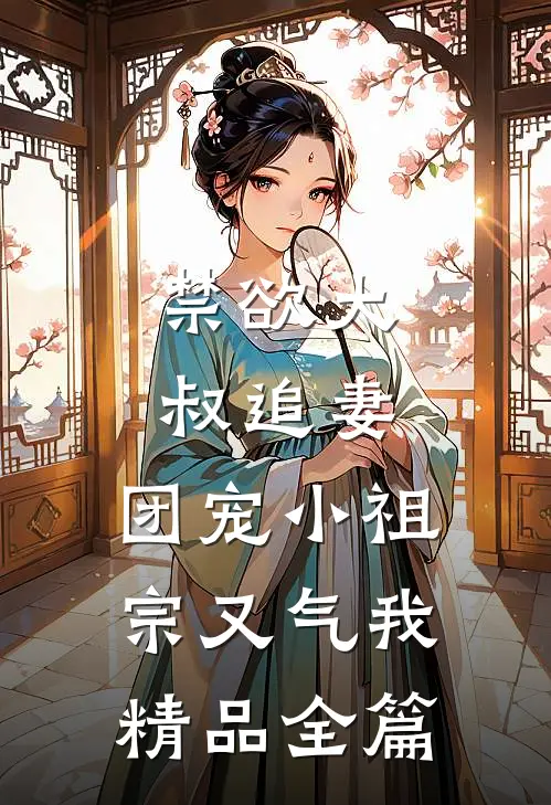 禁欲大叔追妻：团宠小祖宗又气我精品全篇