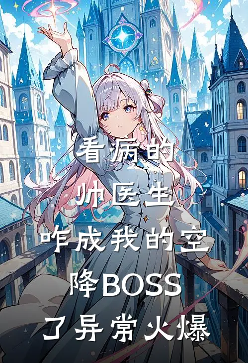 看病的帅医生，咋成我的空降BOSS了异常火爆