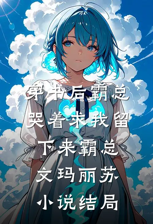 穿书后霸总哭着求我留下来霸总文玛丽苏小说结局