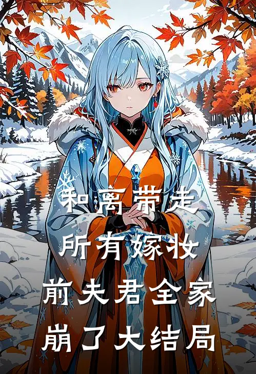 和离带走所有嫁妆，前夫君全家崩了大结局