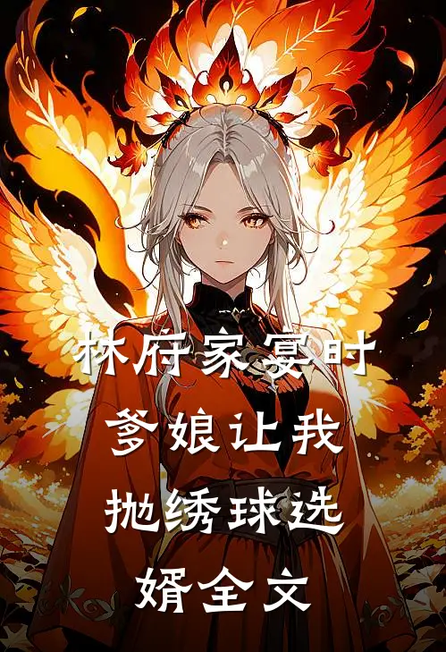 林府家宴时，爹娘让我抛绣球选婿全文