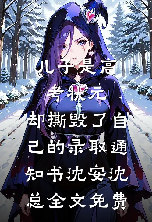 儿子是高考状元，却撕毁了自己的录取通知书沈安沈总全文免费