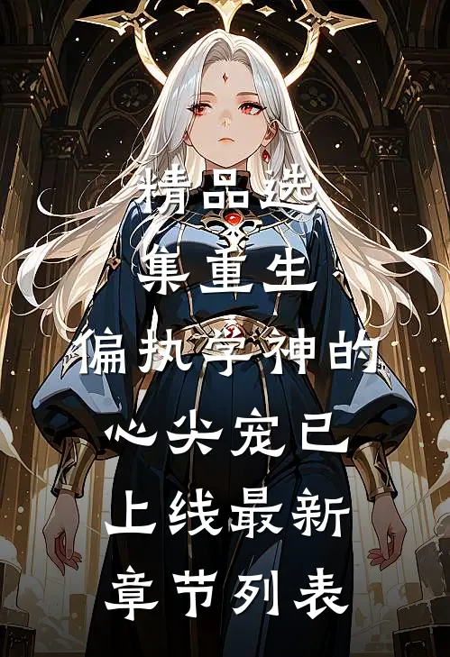 精品选集重生:偏执学神的心尖宠已上线最新章节列表