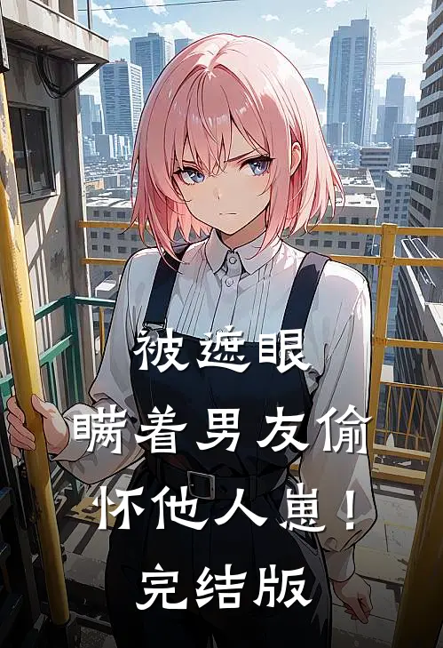被遮眼，瞒着男友偷怀他人崽！完结版