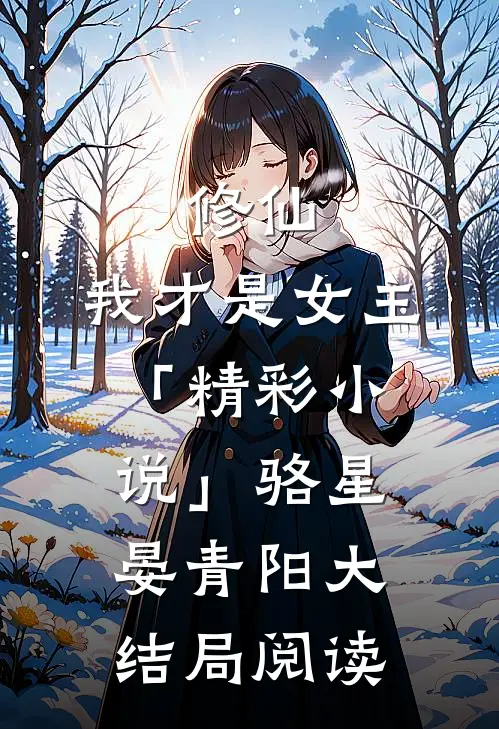修仙，我才是女主「精彩小说」骆星晏青阳大结局阅读