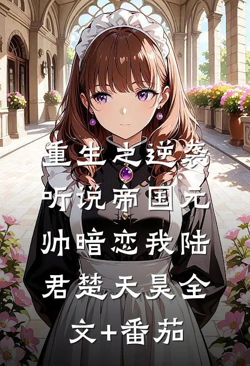 重生之逆袭：听说帝国元帅暗恋我陆君楚天昊全文+番茄