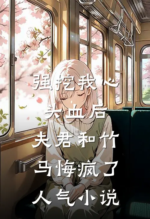 强挖我心头血后，夫君和竹马悔疯了人气小说