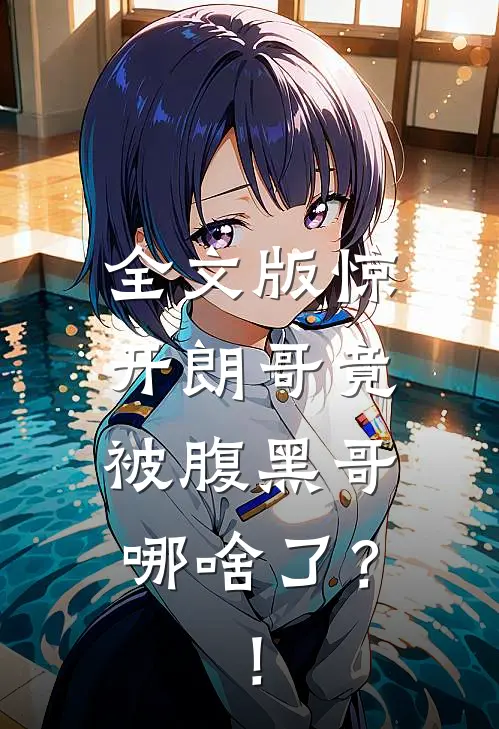 全文版惊，开朗哥竟被腹黑哥哪啥了？！