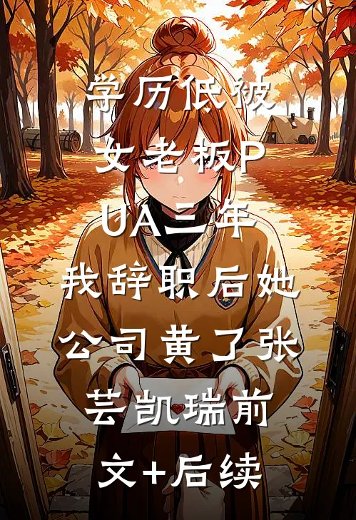 学历低被女老板PUA三年，我辞职后她公司黄了张芸凯瑞前文+后续