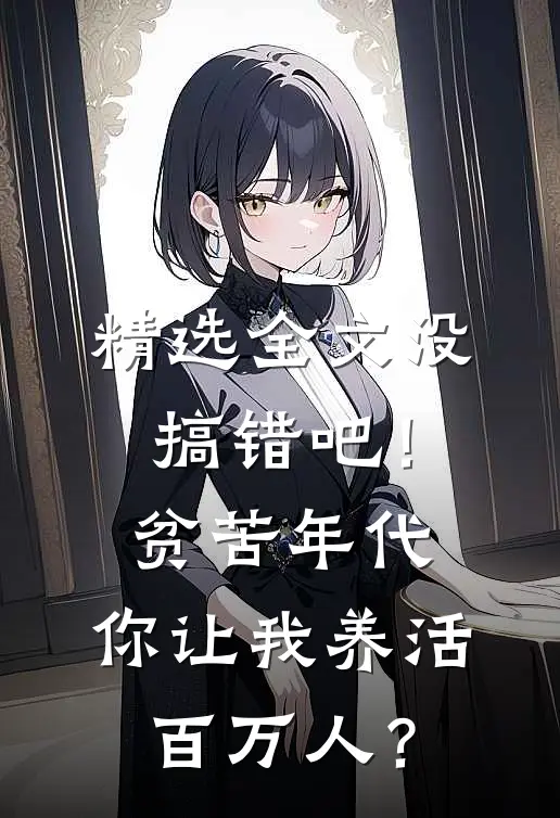 精选全文没搞错吧！贫苦年代，你让我养活百万人？
