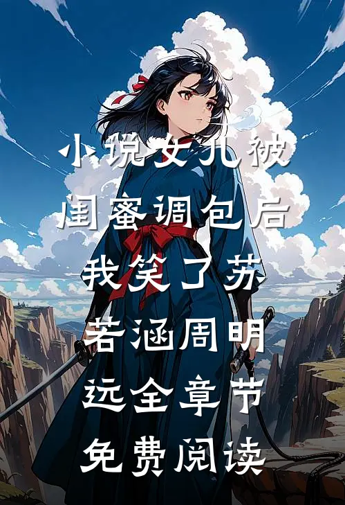 小说女儿被闺蜜调包后，我笑了苏若涵周明远全章节免费阅读