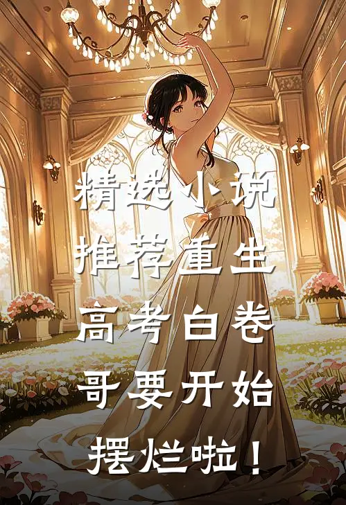 精选小说推荐重生：高考白卷，哥要开始摆烂啦！