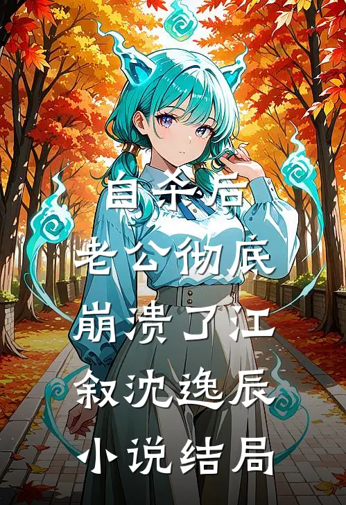 自杀后，老公彻底崩溃了江叙沈逸辰小说结局