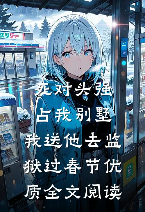 死对头强占我别墅，我送他去监狱过春节优质全文阅读