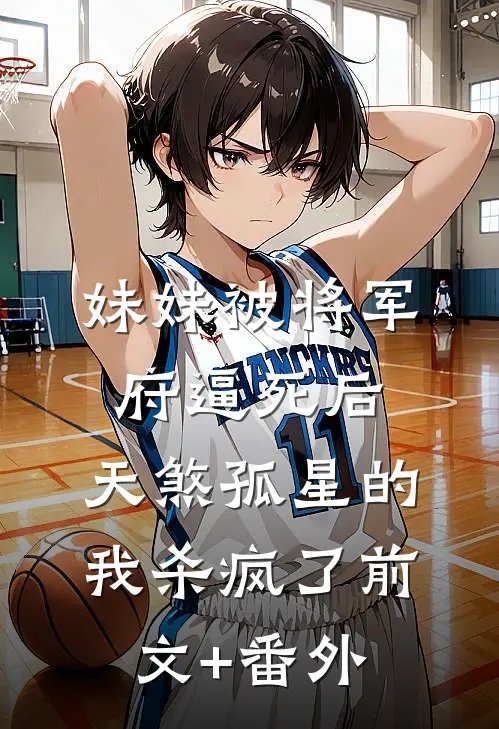 妹妹被将军府逼死后，天煞孤星的我杀疯了前文+番外