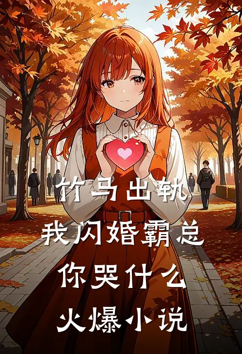 竹马出轨，我闪婚霸总你哭什么火爆小说