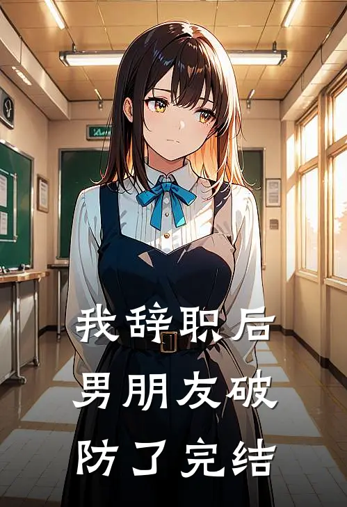 我辞职后，男朋友破防了完结