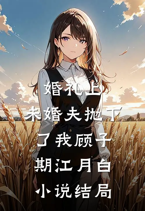 婚礼上，未婚夫抛下了我顾子期江月白小说结局