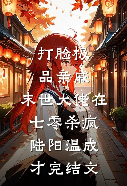 打脸极品亲戚，末世大佬在七零杀疯陆阳温成才完结文