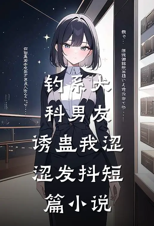 钓系犬科男友，诱蛊我涩涩发抖短篇小说