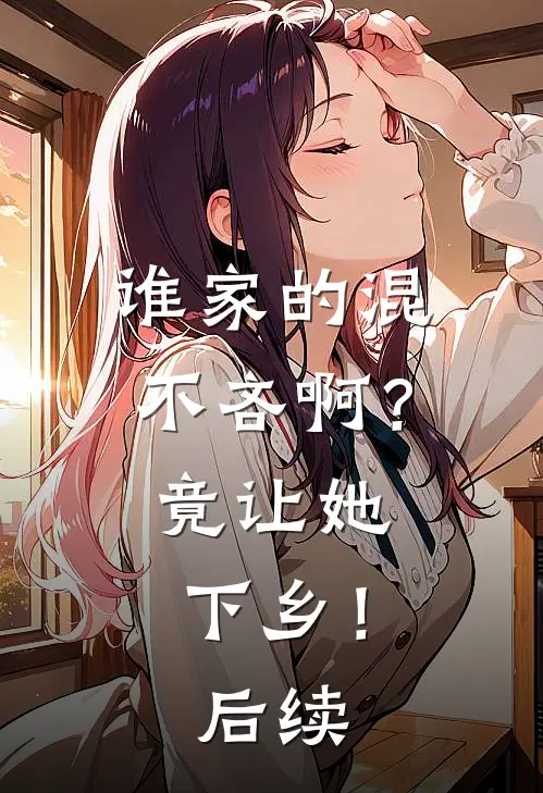 谁家的混不吝啊？竟让她下乡！后续
