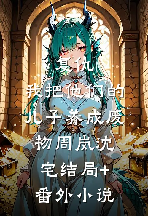 复仇：我把他们的儿子养成废物周岚沈宅结局+番外小说