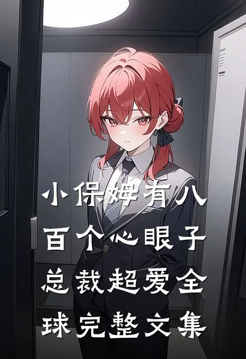 小保姆有八百个心眼子，总裁超爱全球完整文集