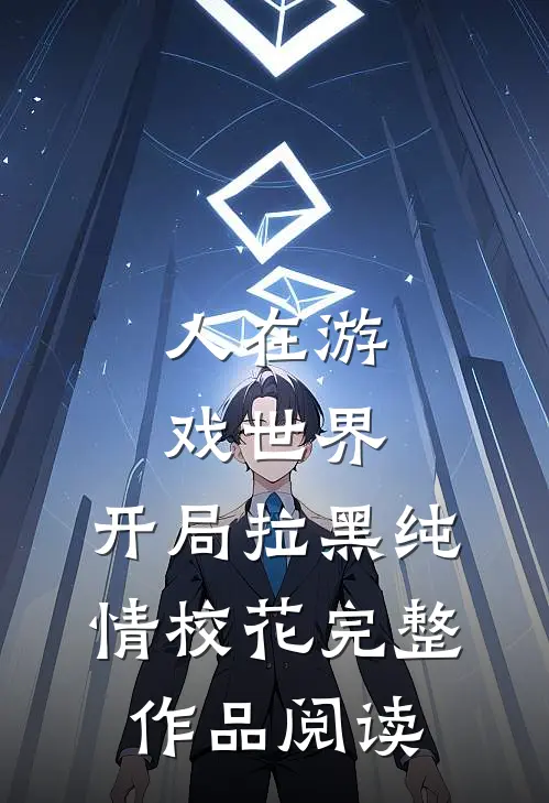 人在游戏世界，开局拉黑纯情校花完整作品阅读