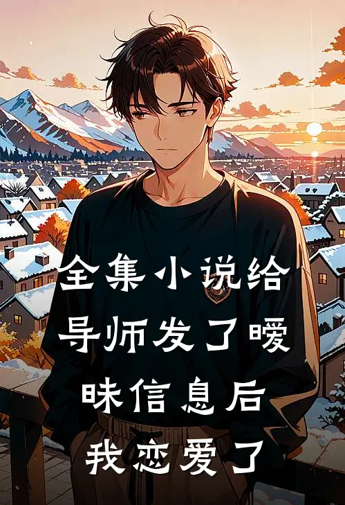 全集小说给导师发了暧昧信息后，我恋爱了