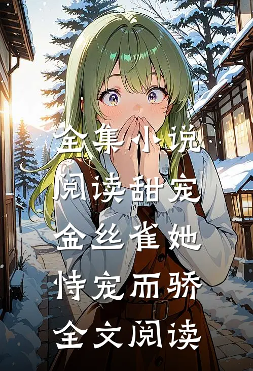 全集小说阅读甜宠:金丝雀她恃宠而骄全文阅读