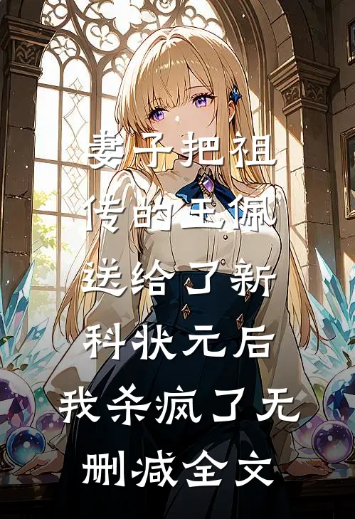 妻子把祖传的玉佩送给了新科状元后，我杀疯了无删减全文