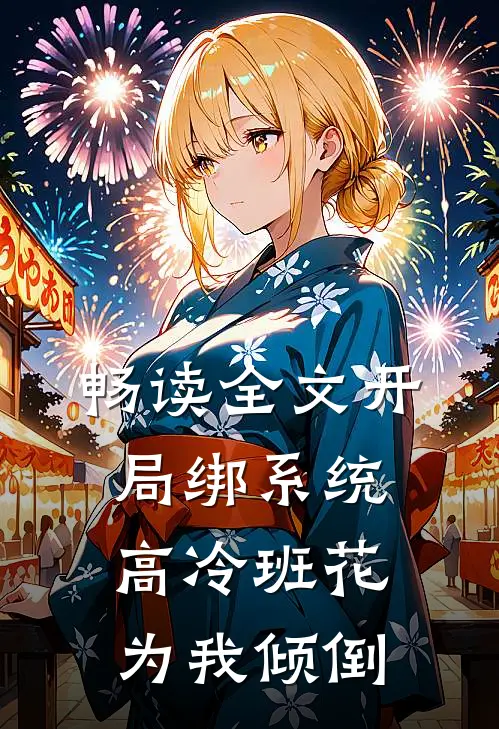 畅读全文开局绑系统，高冷班花为我倾倒