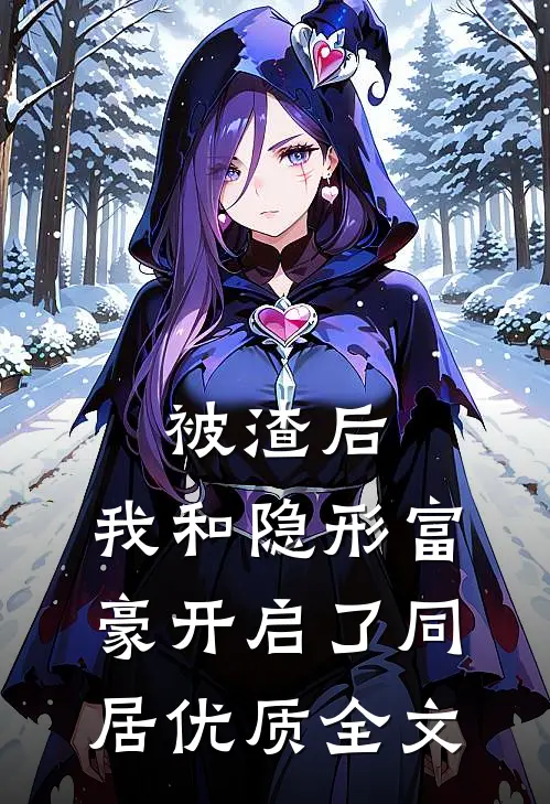 被渣后，我和隐形富豪开启了同居优质全文