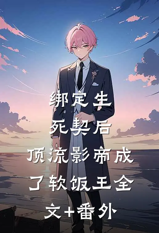 绑定生死契后，顶流影帝成了软饭王全文+番外