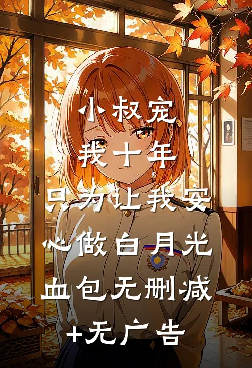 小叔宠我十年，只为让我安心做白月光血包无删减+无广告